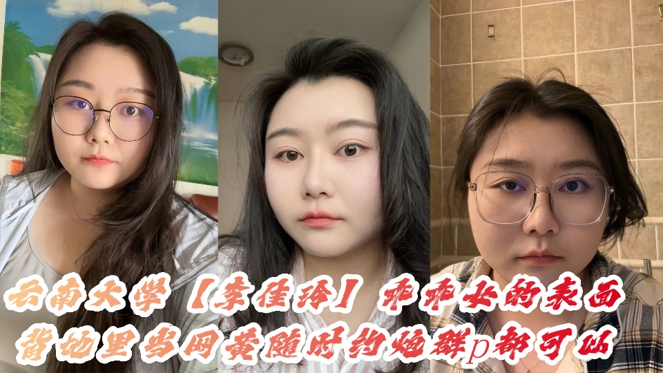 【吃瓜】云南大学【李佳玲】表面是个乖乖女，背地里当网黄随时约炮群p都可以她那极品