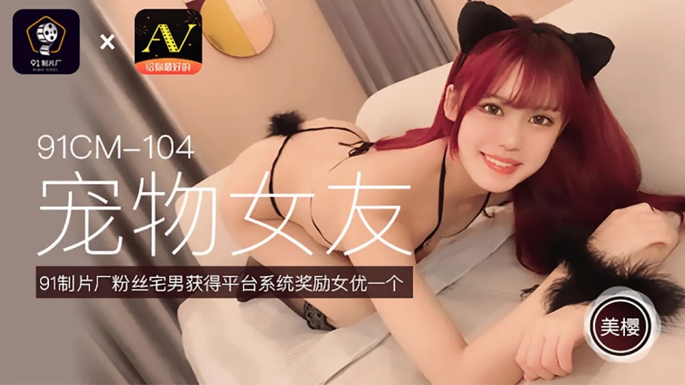 91CM-104.美樱.宠物女友.91制品厂粉丝宅男获得平台系统奖励女优一个