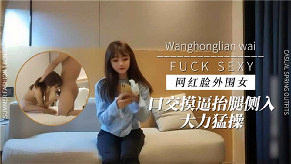 网红脸外围女口交摸逼抬腿侧入大力猛操