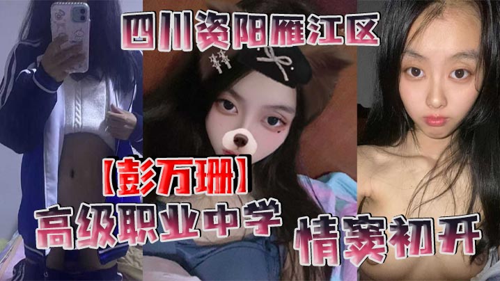 四川资阳雁江区高级职业中学【彭万珊】情窦初开，网上发骚找小哥哥聊骚发裸照和视频被