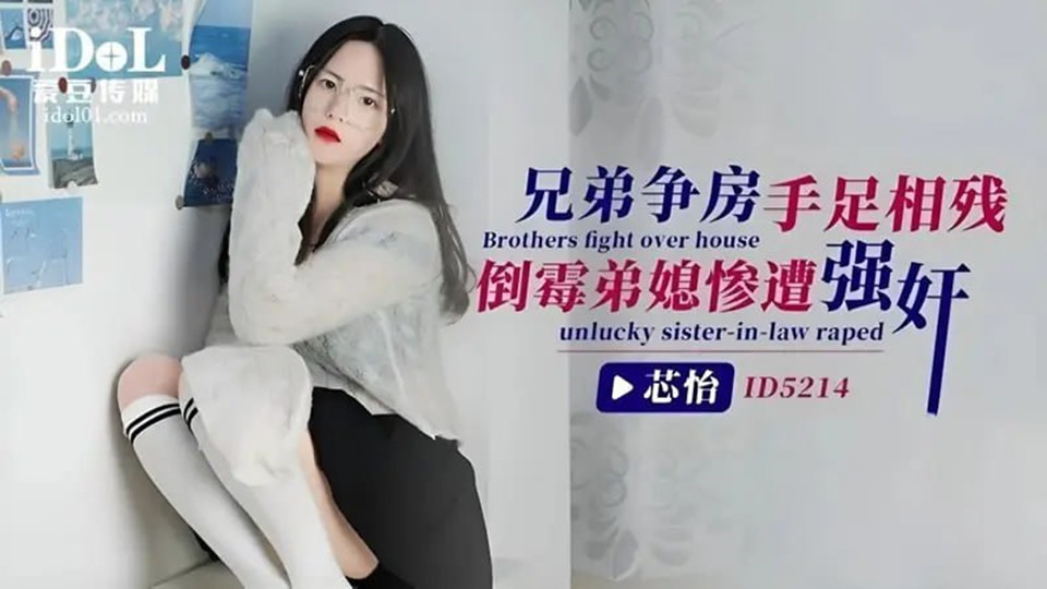 ID5214.芯怡.兄弟争房手足相残 倒霉弟媳惨遭强奸