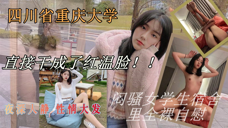 四川省重庆市重庆大学大二闷骚女学生，夜深人静 性情大发 在宿舍里全裸自慰 漏出粉嫩