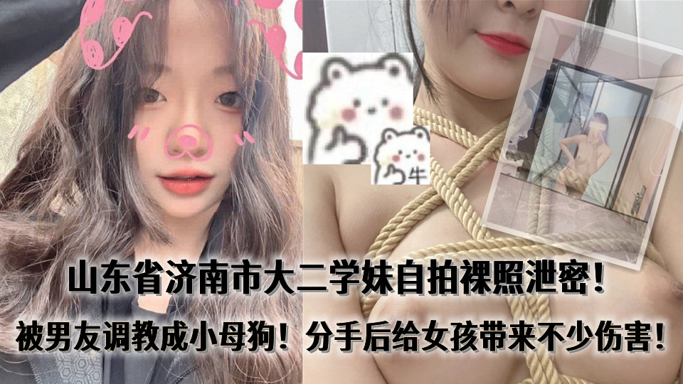 山东省济南市大二学妹【张迈】21岁，自拍裸照泄密！被男友调教成小母狗！分手后给女孩