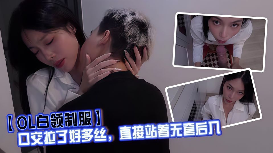 【OL白领制服】口交拉了好多丝，直接站着无套后入，射完鸡巴拔出来精液也全部留下来了