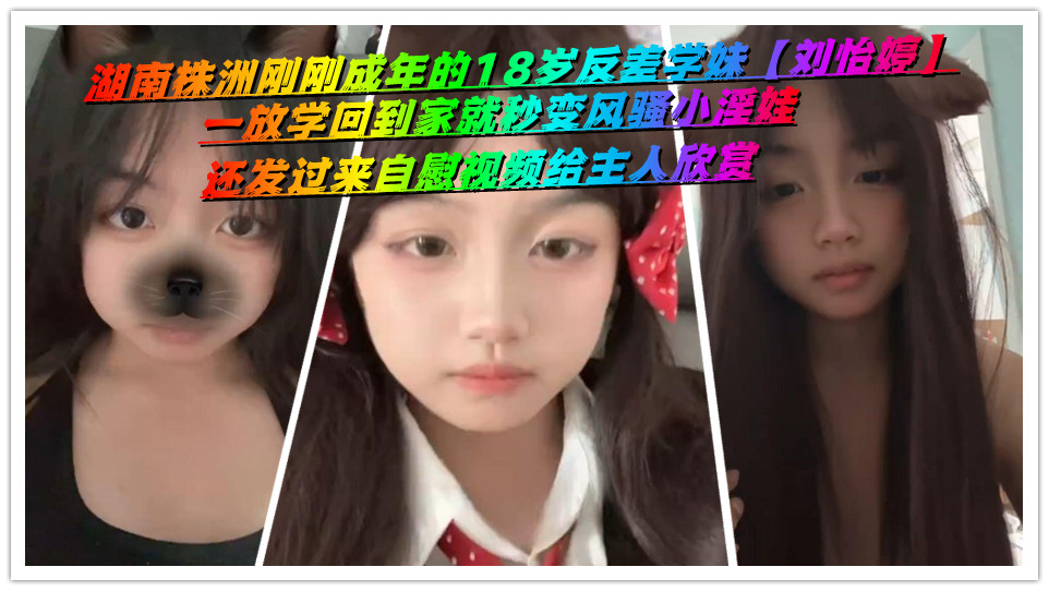 湖南株洲刚刚成年的18岁反差学妹【刘怡婷】一放学回到家就秒变风骚小淫娃，还发过来自