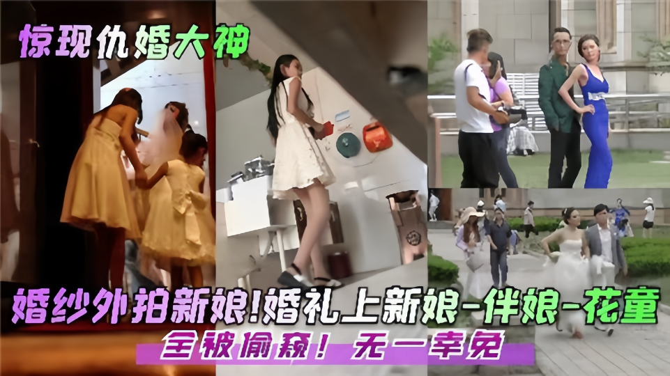 惊现仇婚大神！！婚礼上新娘-伴娘-花童全被偷窥无一幸免