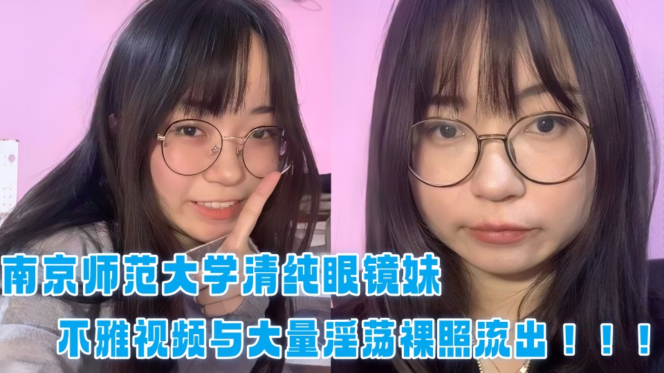 南京师范大学清纯眼镜妹不雅视频与大量淫荡裸照流出！！！