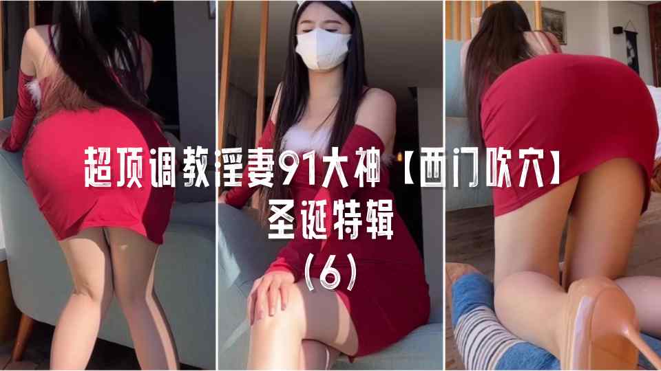 超顶调教淫妻91大神【西门吹穴】圣诞特辑！！血色包臀凹凸有致，喷血诱惑大开M腿，长