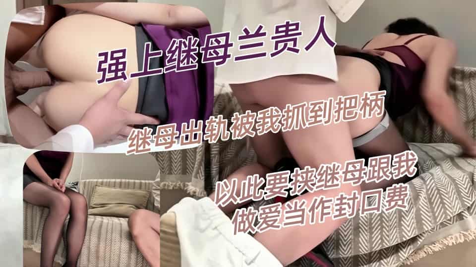 强上继母兰贵人-只比我大三岁的继母出轨被我抓到把柄，以此要挟继母跟我做爱当作封口