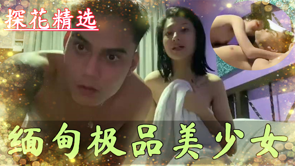 【探花精选】极品反差婊，缅甸极品美少女，皮肤雪白超级漂亮完全不像缅甸的~好白菜被