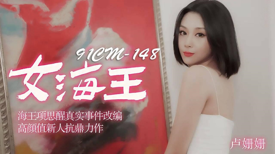 91CM-148.卢姗姗.女海王.海王项思醒真实事件改编.高颜值新人抗鼎力作