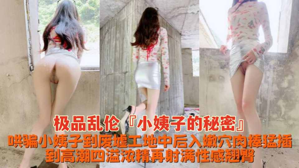极品乱伦『小姨子的秘密』哄骗小姨子到废墟工地中，后入嫩穴肉棒猛插到高潮四溢，浓精