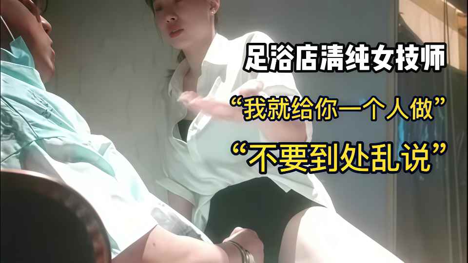 足疗店勾搭技师美少妇 “你别到处去说”女技师献身客户，直接包房大屁股后入，紧张又刺