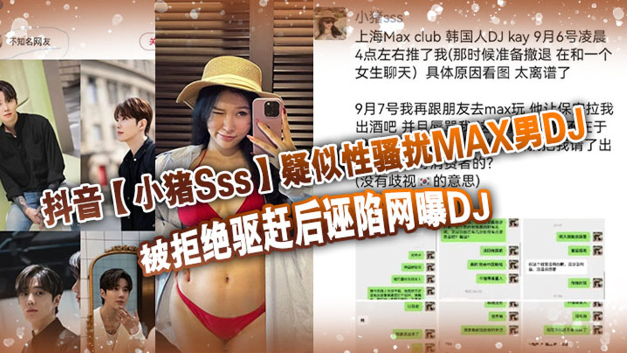 抖音【小猪Sss】疑似性骚扰MAX男DJ！被拒绝驱赶后诬陷网曝DJ！孰是孰非大家自己吃瓜判