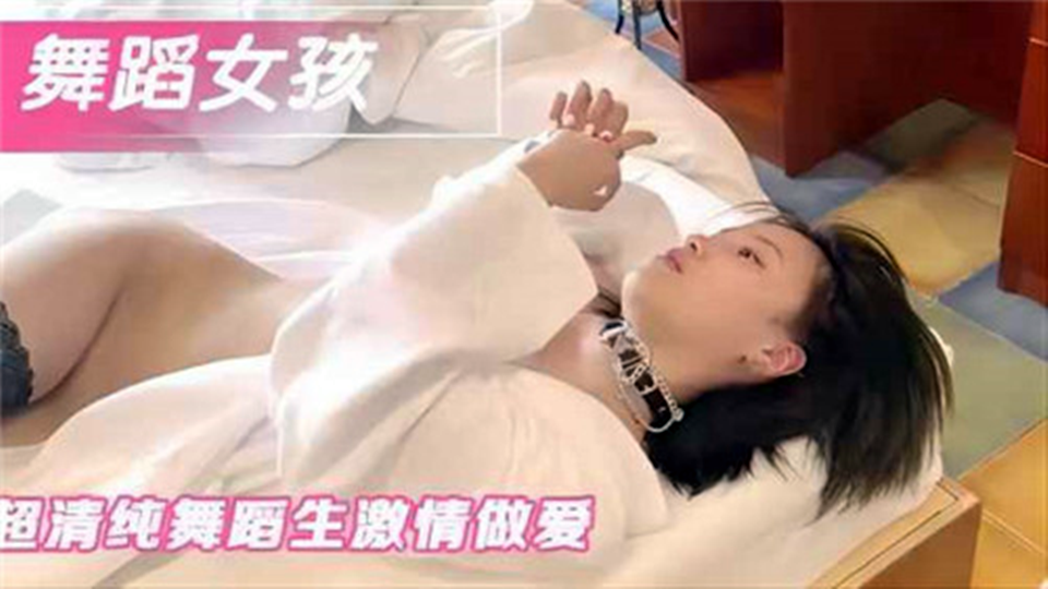舞蹈女孩超清纯舞蹈生激情做爱