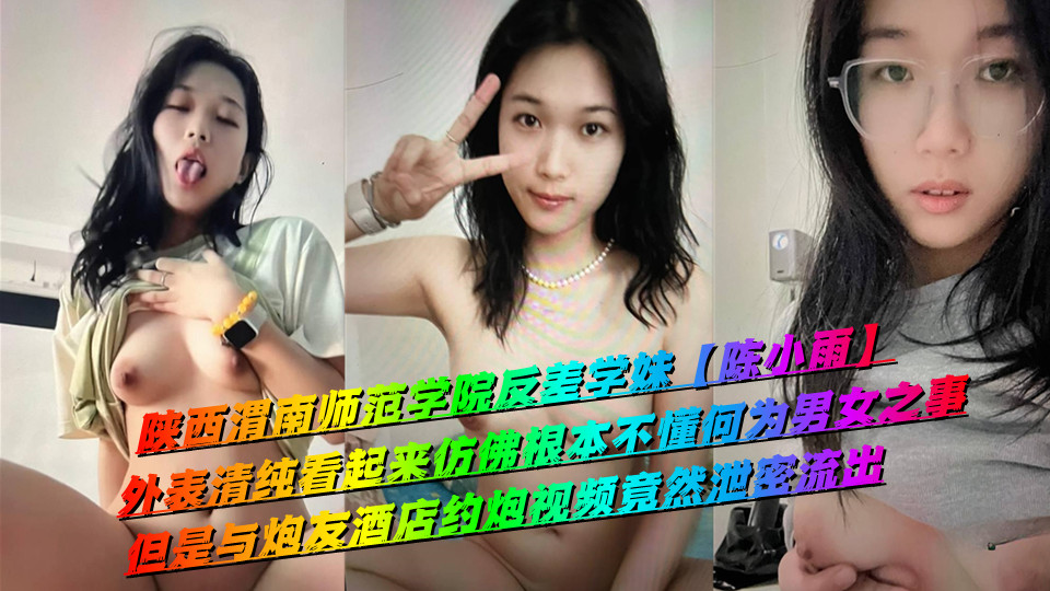 陕西渭南师范学院反差学妹【陈小雨】外表清纯看起来仿佛根本不懂何为男女之事，但是与