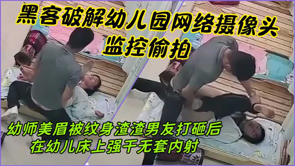 黑客破解幼儿园网络摄像头监控偷拍，幼师美眉被纹身渣渣男友打砸后在幼儿床上强干无套