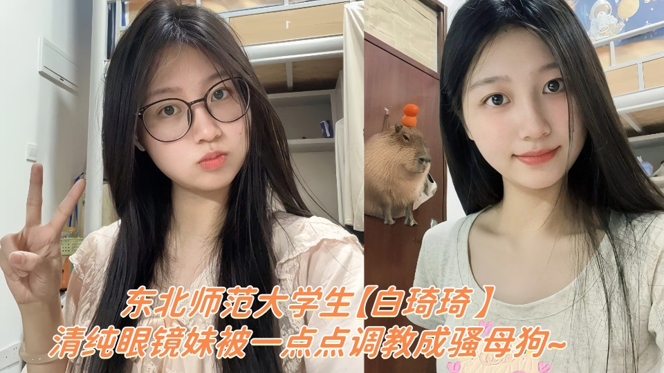 东北师范大学生【白琦琦 】云盘露脸性爱视频被泄密！！清纯眼镜妹被一点点调教成骚母