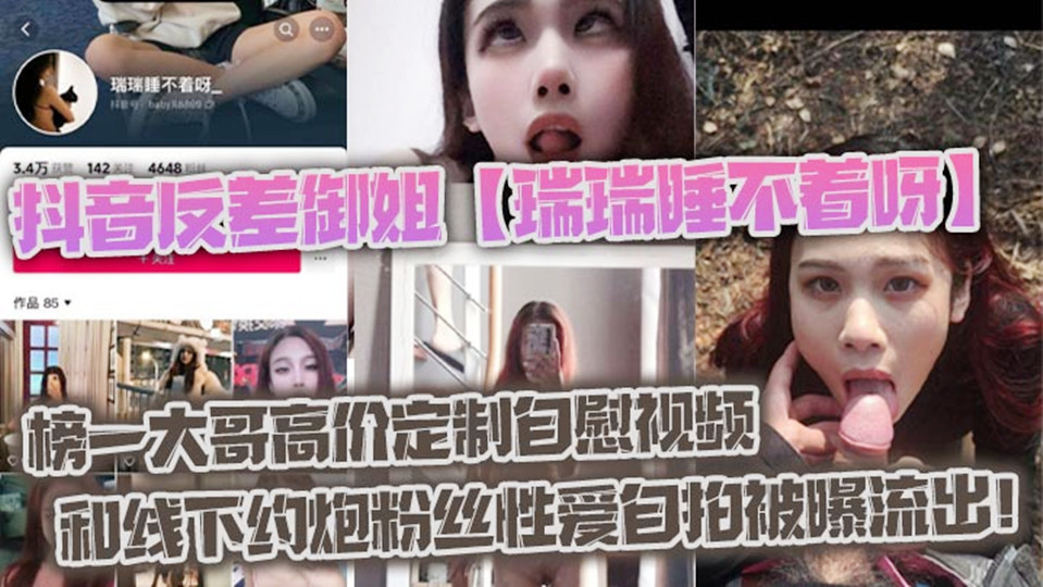抖音反差御姐【瑞瑞睡不着呀】 榜一大哥高价定制自慰视频和线下约炮粉丝性爱自拍被曝