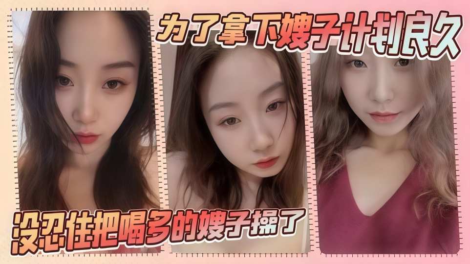 【嫂子乱伦】为了拿下嫂子计划良久，没想嫂子一顿饭把计划全打乱，没忍住把喝多的嫂子