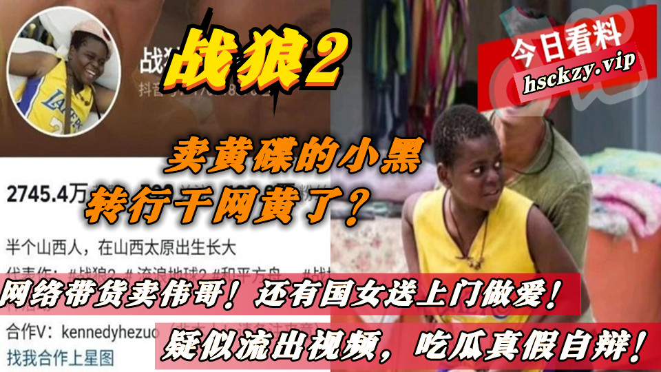 战狼2的卖黄碟的小黑转行干网黄了？网络带货卖伟哥！还有国女送上门做爱！疑似流出视