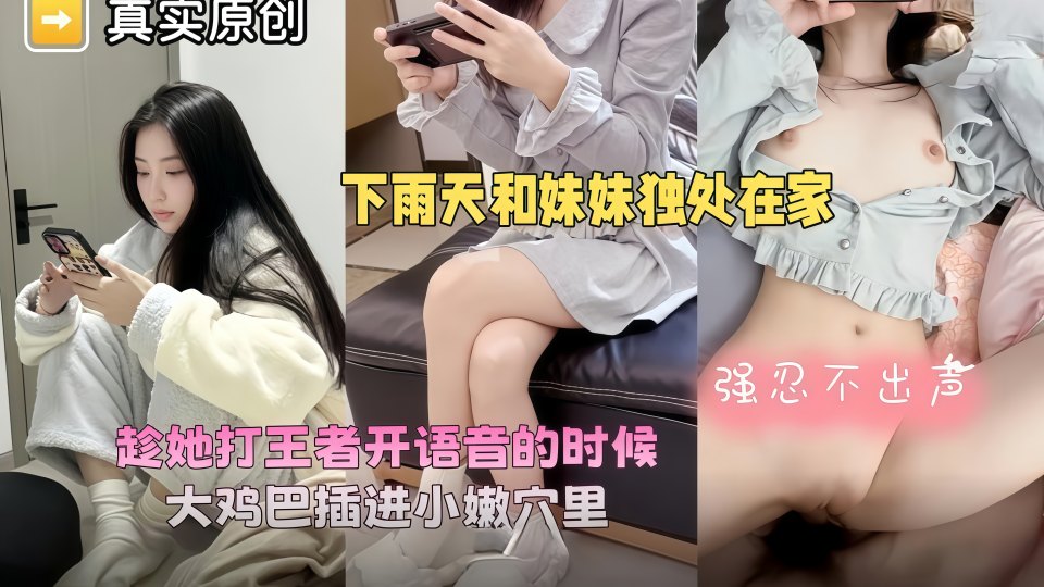 乱伦大神『爱上亲妹妹』下雨天爸妈不在家和妹妹独处，趁她打王者开语音的时候强行插入