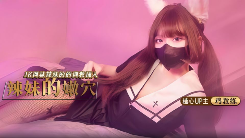 辣妹的嫩穴，JK网袜辣妹的调教插入