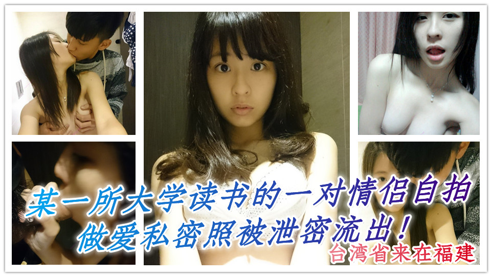 台湾省来在福建某一所大学读书的一对情侣自拍做爱私密照被泄密流出！这妹子算得上是极