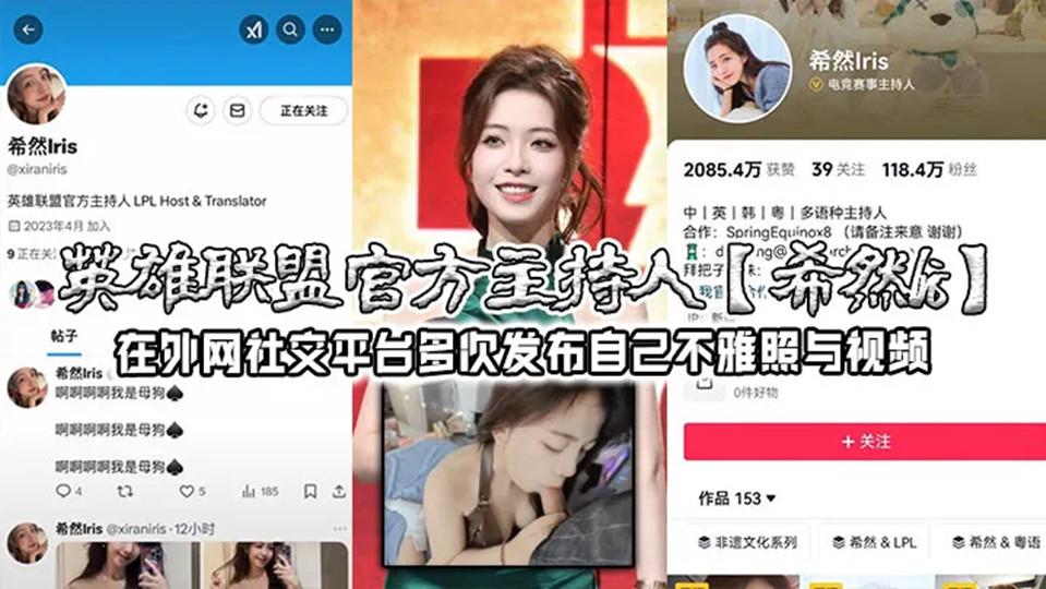 英雄联盟官方主持人【希然lris】在外网社交平台多次发布自己不雅照与视频，实锤本人无