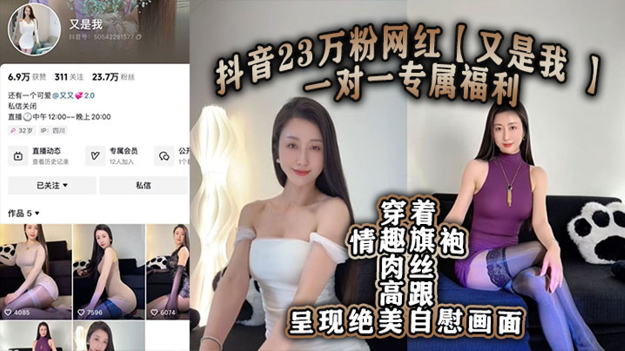 抖音23万粉网红【又是我 】一对一专属福利流出！穿着情趣旗袍肉丝高跟呈现绝美自慰画