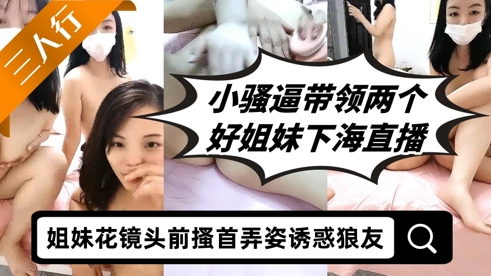 小骚逼带领两个好姐妹下海直播三人行，姐妹花镜头前搔首弄姿诱惑狼友，揉奶抠逼淫声荡