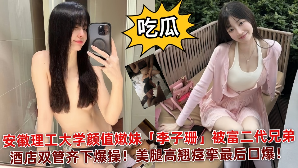【吃瓜】安徽理工大学颜值嫩妹「李子珊」被富二代兄弟酒店双管齐下爆操！美腿高翘痉挛