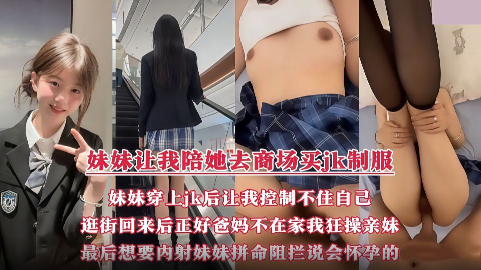 妹妹让我带她去商场买JK制服，妹妹穿上JK后让我控制不住自己，逛街回来后正好爸妈不在