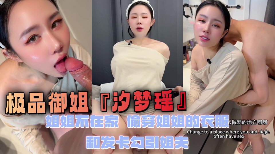 极品御姐『汐梦瑶』姐姐不在家，偷穿姐姐的衣服和发卡勾引姐夫，结果被姐夫各种姿势草