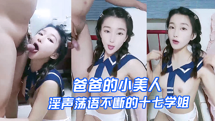 【爸爸的小美人】淫声荡语不断的十七学姐高颜值露脸制服诱惑、让小哥深喉草嘴床上无套