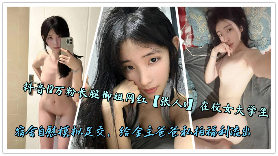 抖音12万粉长腿御姐网红【张人o】在校女大学生宿舍自慰模拟足交，给金主爸爸私拍福利