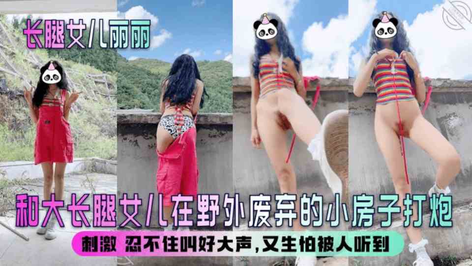 海角大神『长腿女儿丽丽』和大长腿女儿在野外废弃的小房子打炮，刺激 忍不住叫好大声