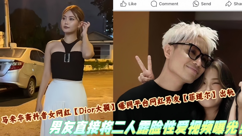 马来华裔抖音女网红【Dior大颖】曝同平台网红男友【菲道尔】出轨，男友直接将二人露脸