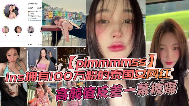 ins拥有100万粉的泰国女网红【pimmmmss】高颜值反差一幕被曝，露脸口交自慰视频泄密全