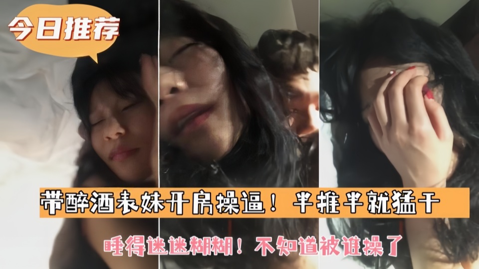 带表妹开房操逼 半推半就猛干睡得迷迷糊糊 不知道被谁操了 被兄长无情地征服着 沉溺在