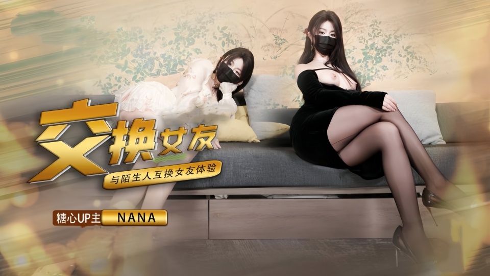 【娜娜Nana】《女友交换NTR》这一次的人设是回归甜蜜女友本色，和陌生人互相交换女友