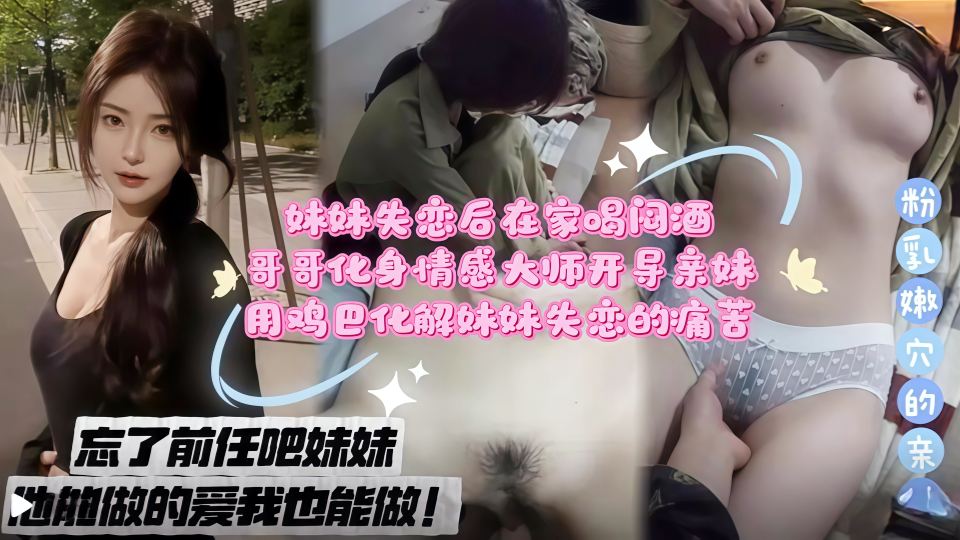 忘了前任吧妹妹，他能做的爱我也能做！妹妹失恋后在家喝闷酒，哥哥化身情感大师开导妹