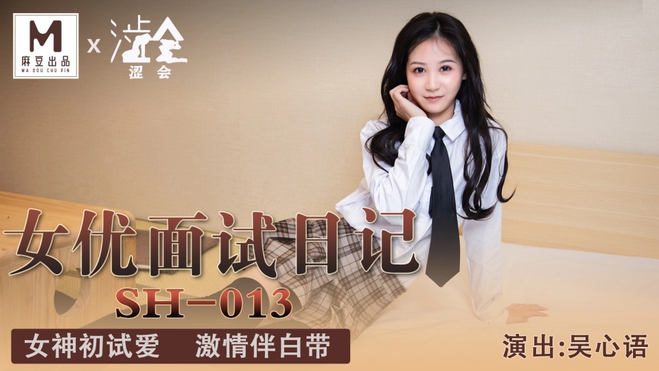 SH-013.吴心语.女优面试日记.女神初试爱.激情伴白带