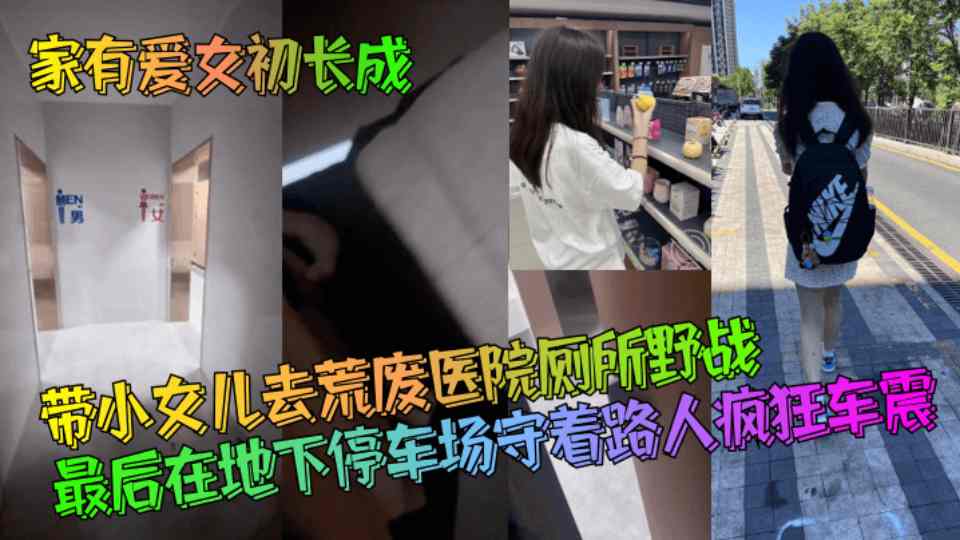 【海角原创】带小女儿去荒废医院厕所野战，最后在地下停车场守着路人疯狂车震
