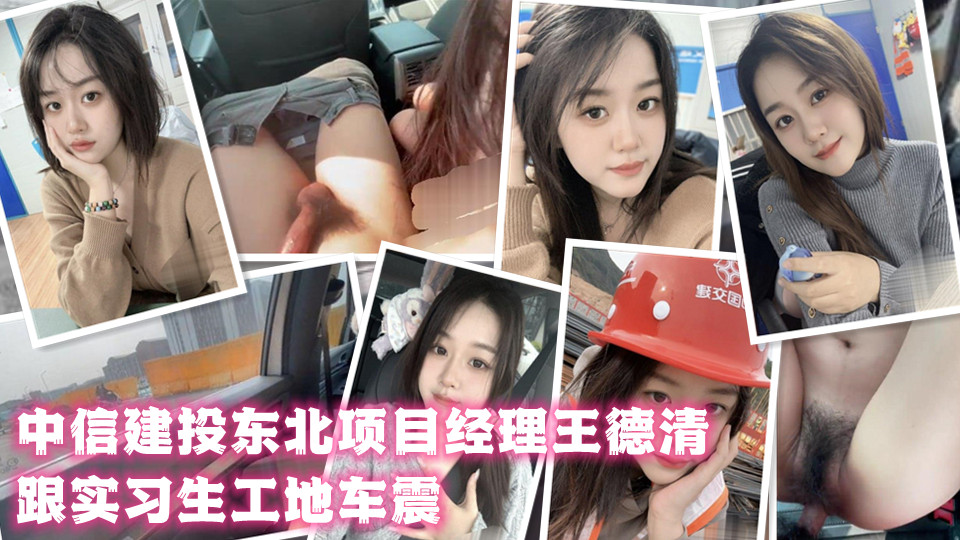 中信建投东北项目经理王德清跟实习生工地车震！展露母狗本色内射淫穴骚浪情景视频曝光
