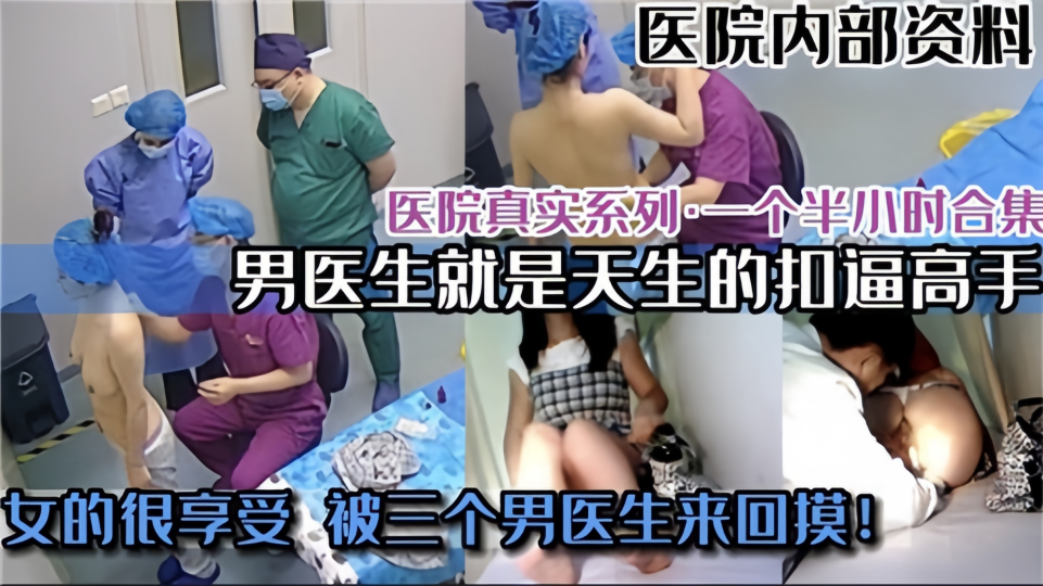 【医院真实系列】男医生就是天生的抠逼高手、女的很享受 被三个男医生来回摸