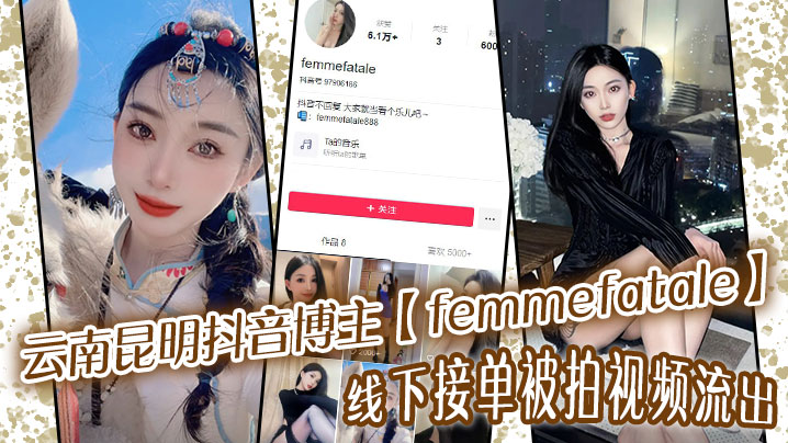 云南昆明抖音博主【femmefatale】线下接单被拍视频流出！身材极品颜值给力，快来看看