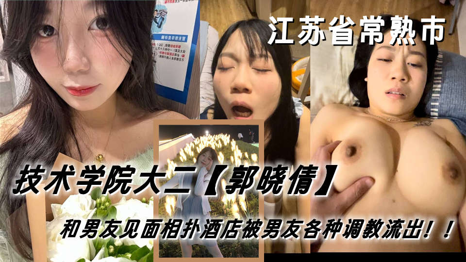 江苏省常熟市女技术学院大二学妹【郭晓倩】和男友见面相扑酒店被男友各种调教流出！！